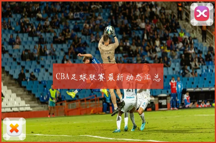 CBA足球联赛最新动态汇总