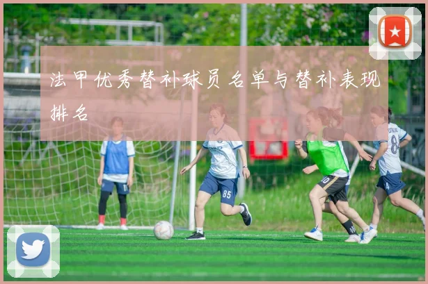 法甲优秀替补球员名单与替补表现排名