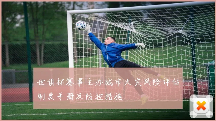 世俱杯赛事主办城市火灾风险评估制度手册及防控措施