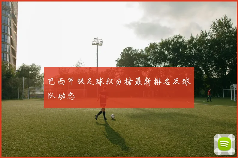 巴西甲级足球积分榜最新排名及球队动态