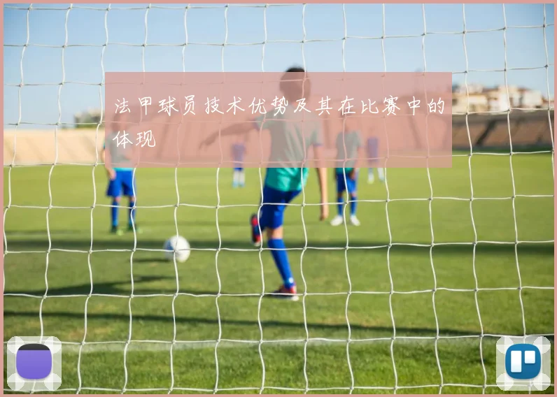 法甲球员技术优势及其在比赛中的体现