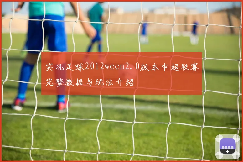 实况足球2012wecn2.0版本中超联赛完整数据与玩法介绍