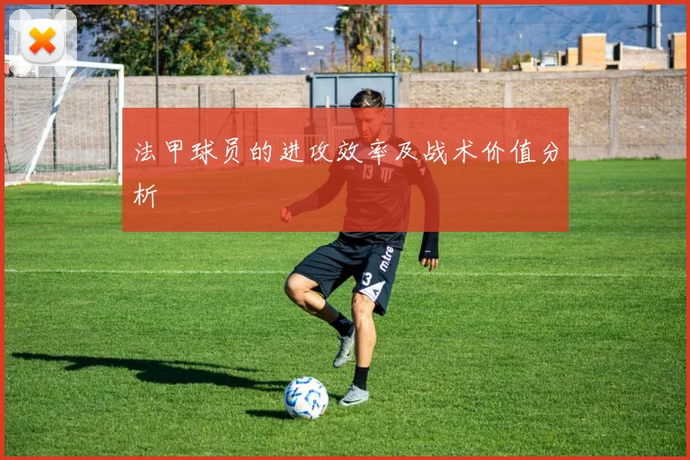 法甲球员的进攻效率及战术价值分析