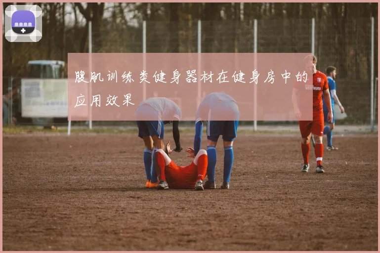 腹肌训练类健身器材在健身房中的应用效果