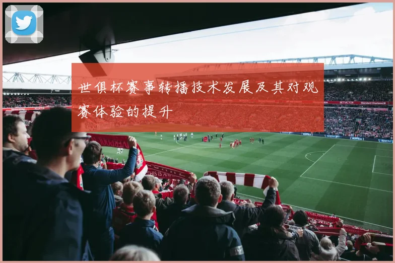 世俱杯赛事转播技术发展及其对观赛体验的提升